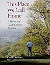 This Place We Call Home: A History of Clark County, Indiana This Place We Call Home: A History of Clark County, Indiana