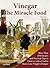 Vinegar: The Miracle Food: More than 175 Recipes and Practicle Tips to Clean, Cook, Garden, Heal, Lose Weight and Pamper