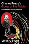 Charles Peirce's Guess at the Riddle: Grounds for Human Significance Charles Peirce's Guess at the Riddle: Grounds for Human Significance