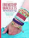 Friendship Bracelets All Grown Up: Hemp, Floss, and Other Boho Chic Designs to Make Friendship Bracelets All Grown Up: Hemp, Floss, and Other Boho Chic Designs to Make