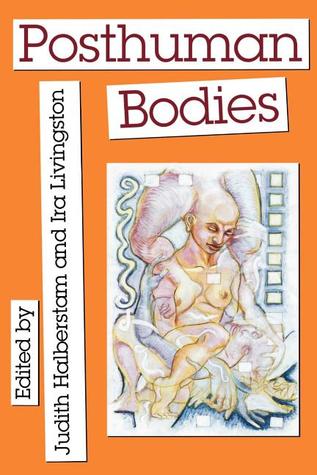 Posthuman Bodies (Unnatural Acts: Theorizing the Performative)