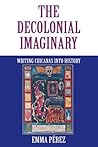 The Decolonial Imaginary: Writing Chicanas into History (Theories of Representation and Difference)