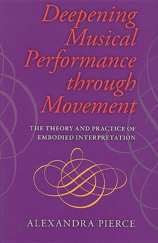 Deepening Musical Performance through Movement: The Theory and Practice of Embodied Interpretation (Musical Meaning and Interpretation)