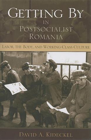 Getting By in Postsocialist Romania: Labor, the Body, and Working-Class Culture (New Anthropologies of Europe)