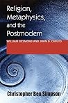 Religion, Metaphysics, and the Postmodern: William Desmond and John D. Caputo (Philosophy of Religion) Religion, Metaphysics, and the Postmodern: William Desmond and John D. Caputo (Philosophy of Religion)