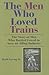 The Men Who Loved Trains: The Story of Men Who Battled Greed to Save an Ailing Industry