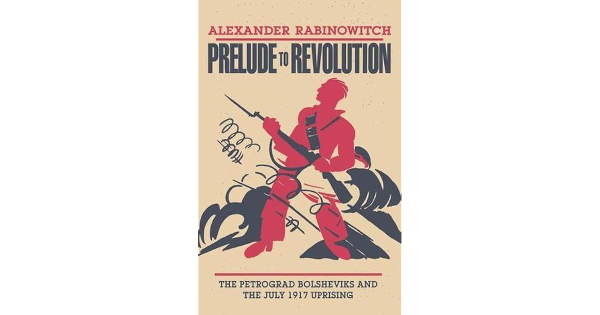 Prelude to Revolution: The Petrograd Bolsheviks and the July 1917 ...