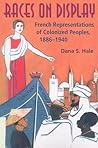 Races on Display: French Representations of Colonized Peoples, 1886-1940 Races on Display: French Representations of Colonized Peoples, 1886-1940