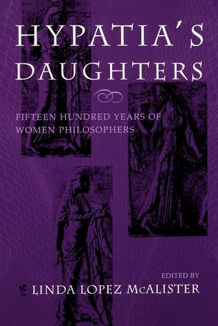 Hypatia's Daughters: 1500 Years of Women Philosophers (A Hypatia Book)