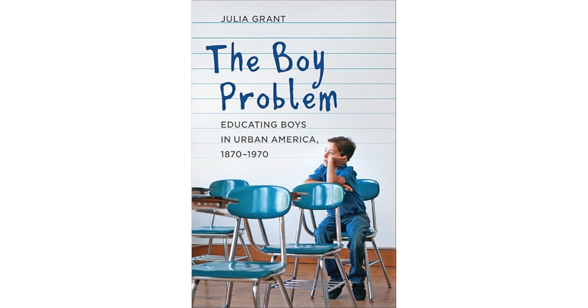 The Boy Problem Educating Boys in Urban America, 18701970 by Julia Grant