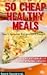 50 Cheap Healthy Meals – Easy Vegetarian Recipes On A Budget