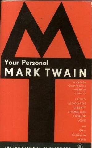 Your Personal Mark Twain : In which the Great American Ventures an Opinion on Ladies, Language, Liberty, Literature, Liquor, Love, and Other Controversial Subjects