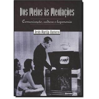 Dos Meios às Mediações: Comunicação, Cultura e Hegemonia