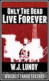 Only The Dead Live Forever by W.J. Lundy