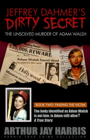 Jeffrey Dahmer's Dirty Secret: The Unsolved Murder of Adam Walsh - Book Two: Finding the Victim