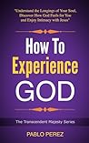 How to Experience God: Understand the Longings of Your Soul, Discover How God Feels for You and Enjoy Intimacy with Jesus How to Experience God: Understand the Longings of Your Soul, Discover How God Feels for You and Enjoy Intimacy with Jesus