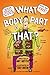 What Body Part Is That?: A Wacky Guide to the Funniest, Weirdest, and Most Disgustingest Parts of Your Body