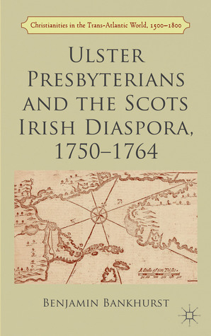 Ulster Presbyterians and the Scots Irish Diaspora, 1750-1764 (Christianities in the Trans-Atlantic World)
