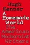 A Homemade World: The American Modernist Writers A Homemade World: The American Modernist Writers