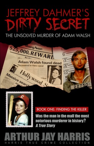 Jeffrey Dahmer's Dirty Secret: The Unsolved Murder of Adam Walsh - Book One: Finding the Killer