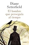 El hombre que perseguía al tiempo by Diane Setterfield El hombre que perseguía al tiempo by Diane Setterfield