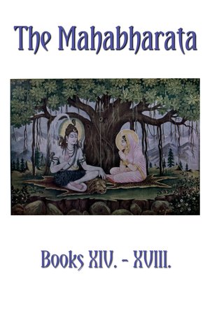 The Mahabharata Books XIV - XVIII: The Horse Sacrifice, The Hermitage, The Clubs, The Great Journey, The Ascent To Heaven (Volume 12)