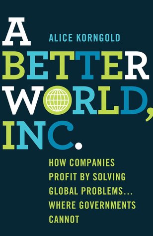 A Better World, Inc.: How Companies Profit by Solving Global Problems…Where Governments Cannot (Hardcover)