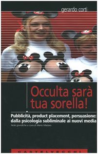 Occulta sarà tua sorella! Pubblicità, product placement, persuasione: dalla psicologia subliminale ai nuovi media