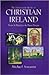 The Illustrated Story of Christian Ireland: From St. Patrick to the Peace Process