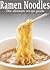 Ramen Noodles: The Ultimate Recipe Guide - Over 30 Delicious & Best Selling Recipes