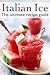 Italian Ice: The Ultimate Recipe Guide - Over 30 Delicious & Refreshing Recipes