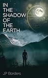 In the Shadow of the Earth by J.P. Borders