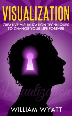 Visualization: Creative Visualization Techniques to Change Your Life Forever (Visualization, Visualization Skills, Creative Visualization)