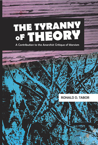 The Tyranny of Theory: A Contribution to the Anarchist Critique of Marxism