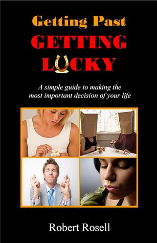 Getting Past Getting Lucky: A Simple Guide to Making the Most Important Decision of Your Life
