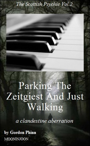 Parking The Zeitgeist And Just Walking - a clandestine aberration  (The Scottish Psychic Vol.2)