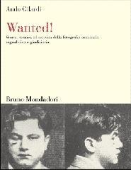 Wanted! Storia, tecnica ed estetica della fotografia criminale, segnaletica e giudiziaria