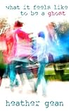 What It Feels like to be a Ghost by Heather Gean