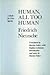 Human, All Too Human by Friedrich Nietzsche Human, All Too Human by Friedrich Nietzsche