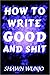 How to Write Good and Shit