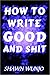 How to Write Good and Shit by Shawn Wunjo