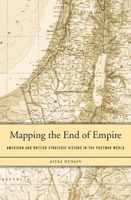 Mapping the End of Empire: American and British Strategic Visions in the Postwar World (Hardcover)