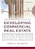 The Complete Guide to Developing Commercial Real Estate: The Who, What, Where, Why, and How Principles of Developing Commercial Real Estate. Revised and Updated with new Material. (Volume 1)