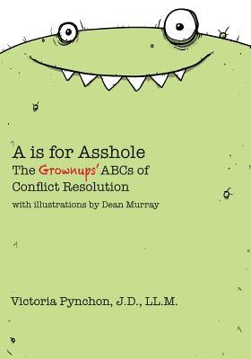A is for Asshole: The Grownups' ABCs of Conflict Resolution (Volume 1)