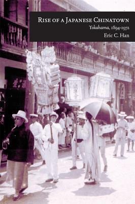 Rise of a Japanese Chinatown: Yokohama, 1894–1972 (Harvard East Asian Monographs)