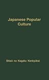 Japanese Popular Culture: Studies in Mass Communication and Cultural Change Made at the Institute of Science of Thought, Japan (Massachusetts Institute of Technology. Center for International Studies. Studies of the Program in International Communication)