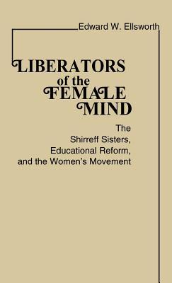 Liberators of the Female Mind: The Shirreff Sisters, Educational Reform, and the Women's Movement (Contributions in Women's Studies)