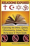 Religions Exposed!: Exposing The Bible, Quran,Christianity, Islam,Their Holy-Men & Their Gods.