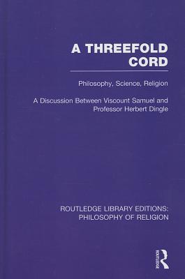 A Threefold Cord: Philosophy, Science, Religion. A Discussion between Viscount Samuel and Professor Herbert Dingle.