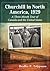 Churchill in North America, 1929 A Three Month Tour of Canada and the United States by Bradley P. Tolppanen